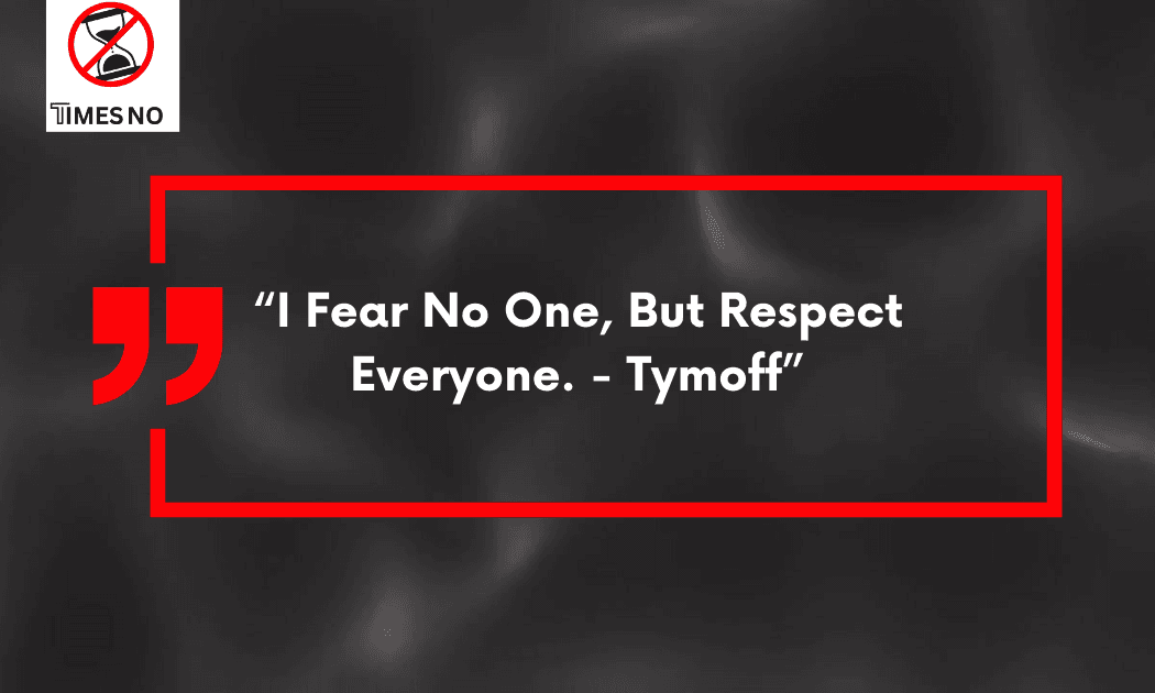 I fear no one, but respect everyone. - Tymoff